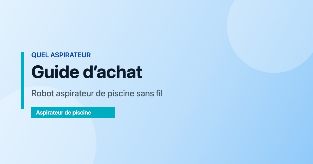 Guide d’achat — Robot aspirateur de piscine sans fil